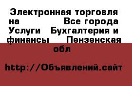 Электронная торговля на Sberbankm - Все города Услуги » Бухгалтерия и финансы   . Пензенская обл.